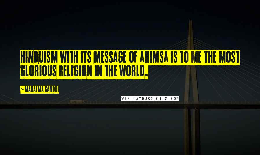 Mahatma Gandhi Quotes: Hinduism with its message of ahimsa is to me the most glorious religion in the world.