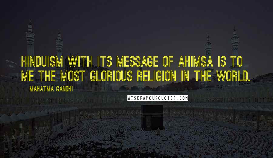 Mahatma Gandhi Quotes: Hinduism with its message of ahimsa is to me the most glorious religion in the world.