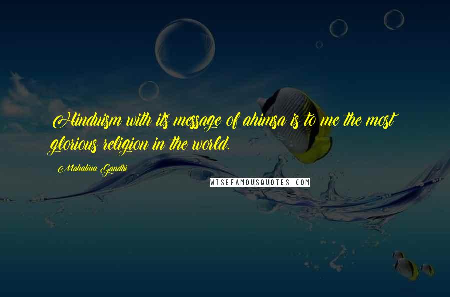 Mahatma Gandhi Quotes: Hinduism with its message of ahimsa is to me the most glorious religion in the world.