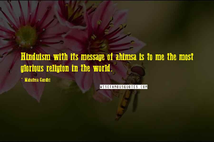 Mahatma Gandhi Quotes: Hinduism with its message of ahimsa is to me the most glorious religion in the world.