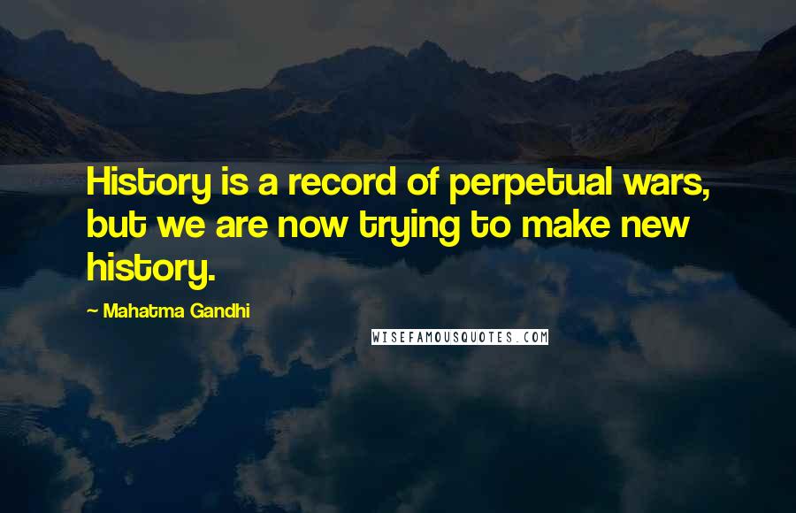 Mahatma Gandhi Quotes: History is a record of perpetual wars, but we are now trying to make new history.