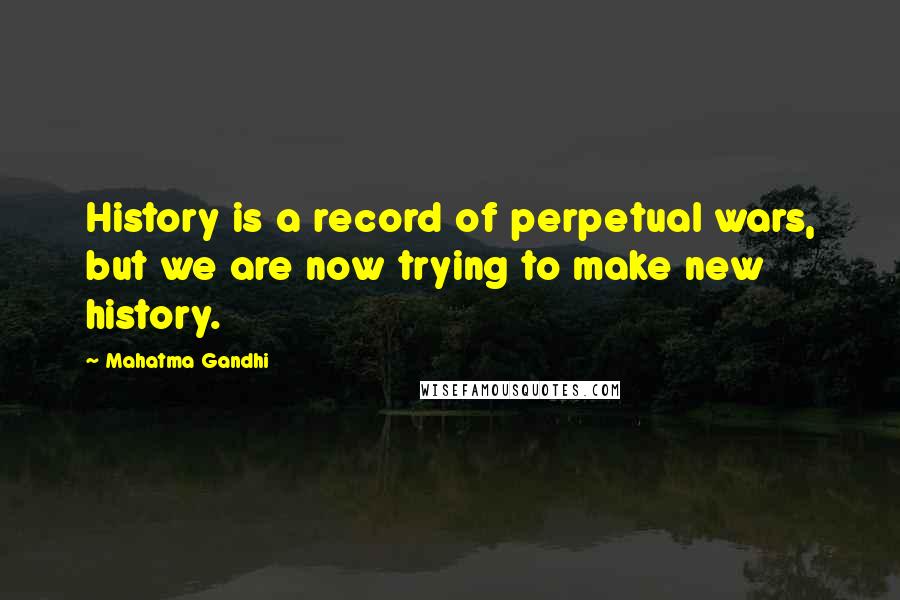 Mahatma Gandhi Quotes: History is a record of perpetual wars, but we are now trying to make new history.