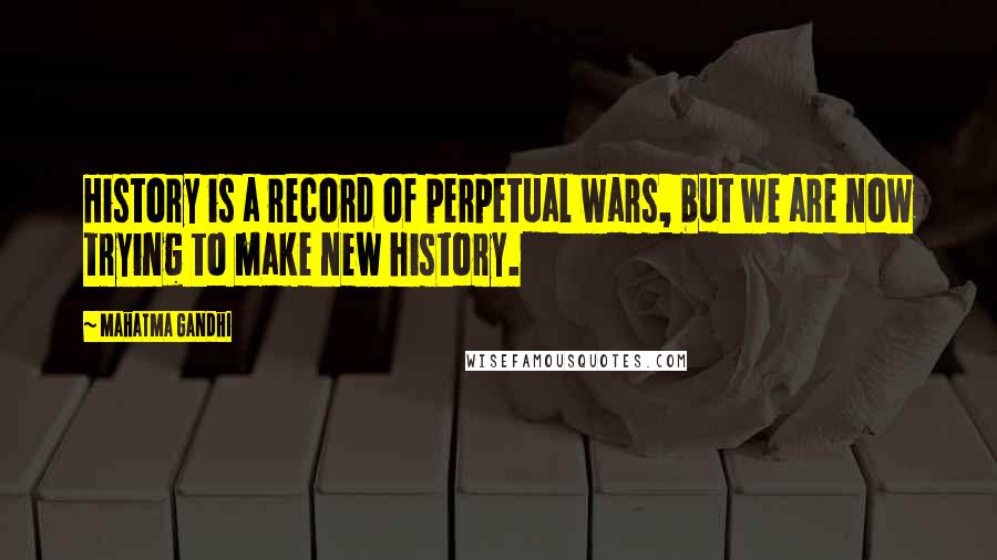 Mahatma Gandhi Quotes: History is a record of perpetual wars, but we are now trying to make new history.