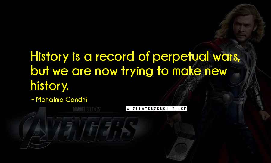 Mahatma Gandhi Quotes: History is a record of perpetual wars, but we are now trying to make new history.
