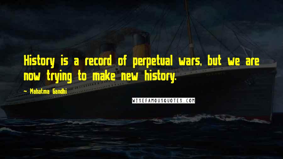 Mahatma Gandhi Quotes: History is a record of perpetual wars, but we are now trying to make new history.