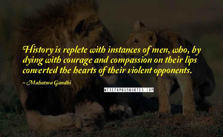 Mahatma Gandhi Quotes: History is replete with instances of men, who, by dying with courage and compassion on their lips converted the hearts of their violent opponents.