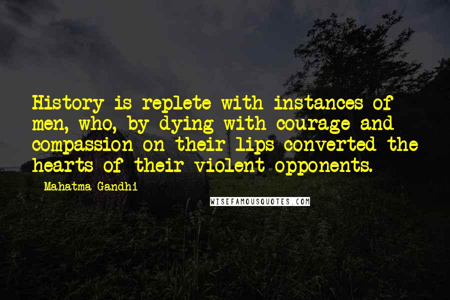 Mahatma Gandhi Quotes: History is replete with instances of men, who, by dying with courage and compassion on their lips converted the hearts of their violent opponents.