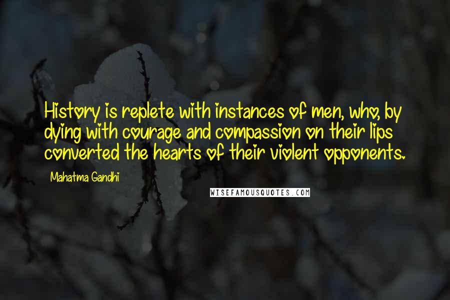 Mahatma Gandhi Quotes: History is replete with instances of men, who, by dying with courage and compassion on their lips converted the hearts of their violent opponents.