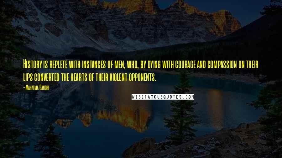 Mahatma Gandhi Quotes: History is replete with instances of men, who, by dying with courage and compassion on their lips converted the hearts of their violent opponents.