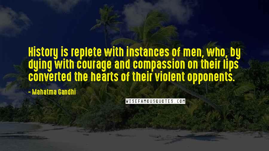 Mahatma Gandhi Quotes: History is replete with instances of men, who, by dying with courage and compassion on their lips converted the hearts of their violent opponents.