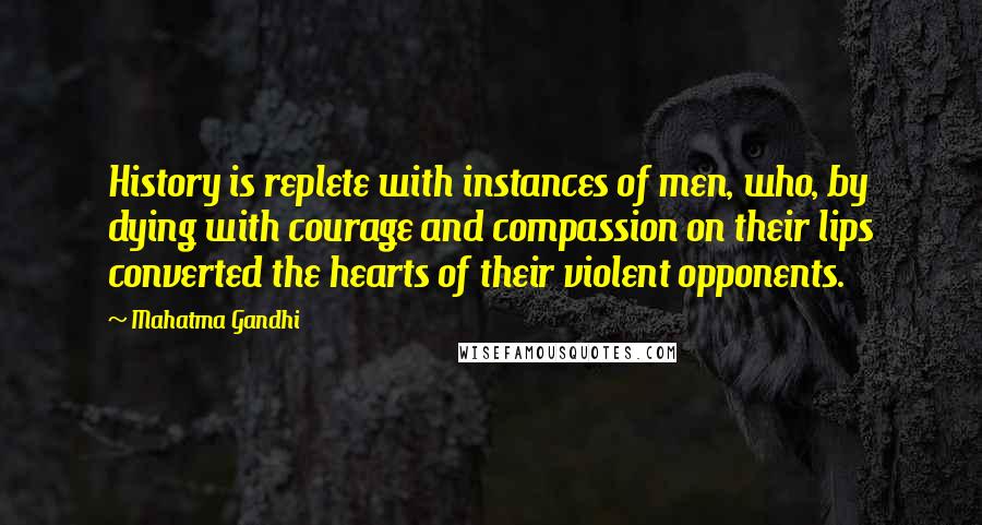 Mahatma Gandhi Quotes: History is replete with instances of men, who, by dying with courage and compassion on their lips converted the hearts of their violent opponents.