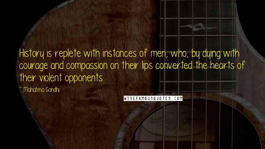 Mahatma Gandhi Quotes: History is replete with instances of men, who, by dying with courage and compassion on their lips converted the hearts of their violent opponents.