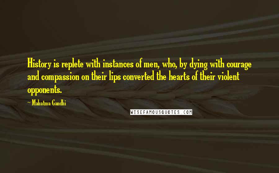 Mahatma Gandhi Quotes: History is replete with instances of men, who, by dying with courage and compassion on their lips converted the hearts of their violent opponents.