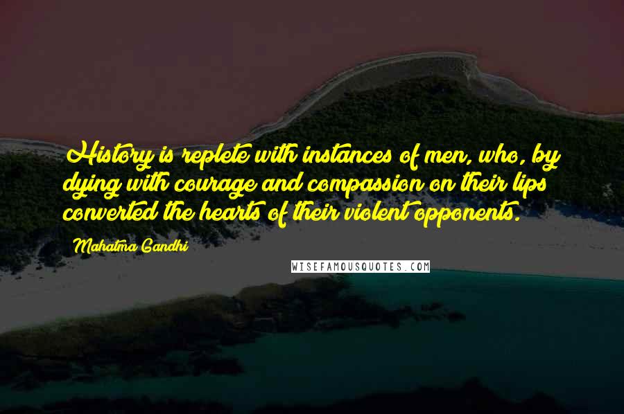 Mahatma Gandhi Quotes: History is replete with instances of men, who, by dying with courage and compassion on their lips converted the hearts of their violent opponents.