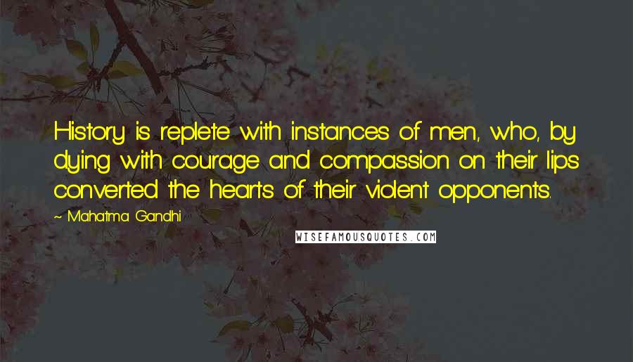 Mahatma Gandhi Quotes: History is replete with instances of men, who, by dying with courage and compassion on their lips converted the hearts of their violent opponents.