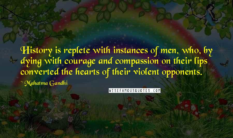 Mahatma Gandhi Quotes: History is replete with instances of men, who, by dying with courage and compassion on their lips converted the hearts of their violent opponents.