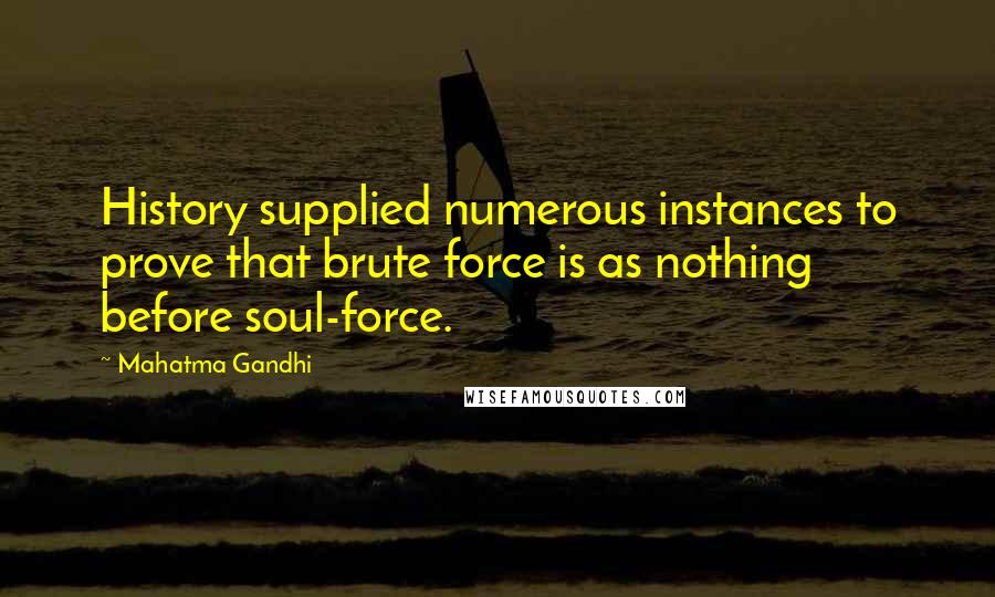 Mahatma Gandhi Quotes: History supplied numerous instances to prove that brute force is as nothing before soul-force.