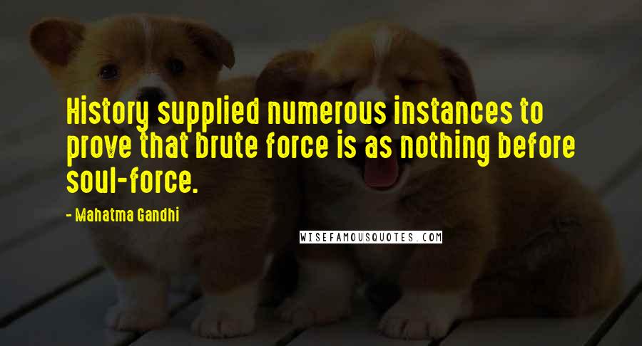 Mahatma Gandhi Quotes: History supplied numerous instances to prove that brute force is as nothing before soul-force.