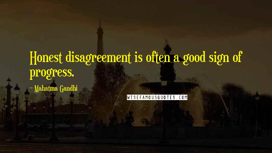 Mahatma Gandhi Quotes: Honest disagreement is often a good sign of progress.