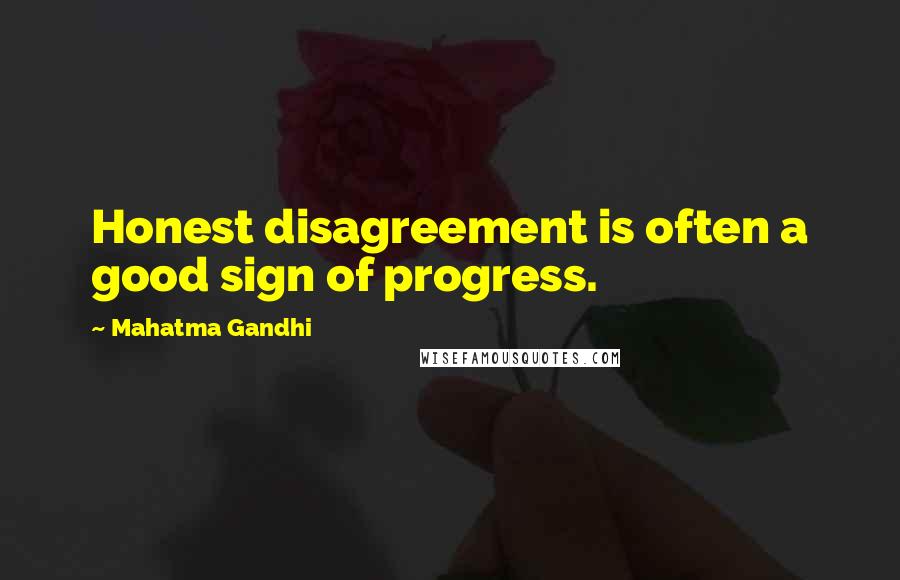 Mahatma Gandhi Quotes: Honest disagreement is often a good sign of progress.