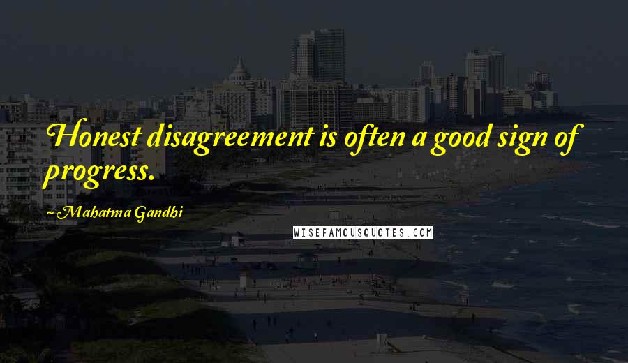Mahatma Gandhi Quotes: Honest disagreement is often a good sign of progress.