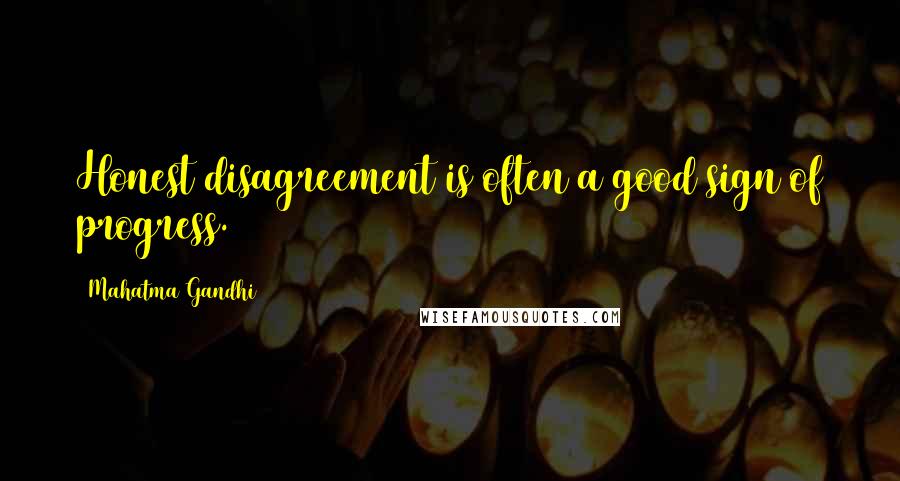 Mahatma Gandhi Quotes: Honest disagreement is often a good sign of progress.