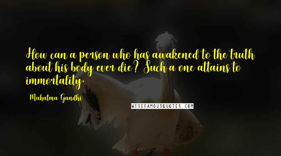 Mahatma Gandhi Quotes: How can a person who has awakened to the truth about his body ever die? Such a one attains to immortality.