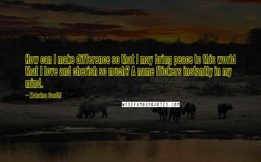Mahatma Gandhi Quotes: How can I make difference so that I may bring peace to this world that I love and cherish so much? A name flickers instantly in my mind.