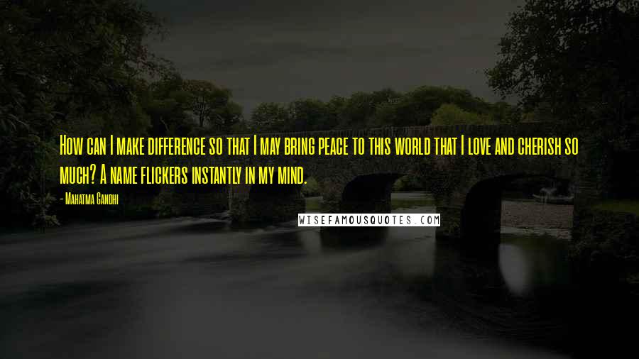 Mahatma Gandhi Quotes: How can I make difference so that I may bring peace to this world that I love and cherish so much? A name flickers instantly in my mind.