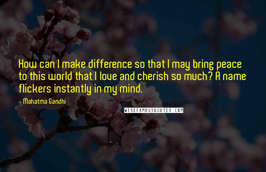 Mahatma Gandhi Quotes: How can I make difference so that I may bring peace to this world that I love and cherish so much? A name flickers instantly in my mind.