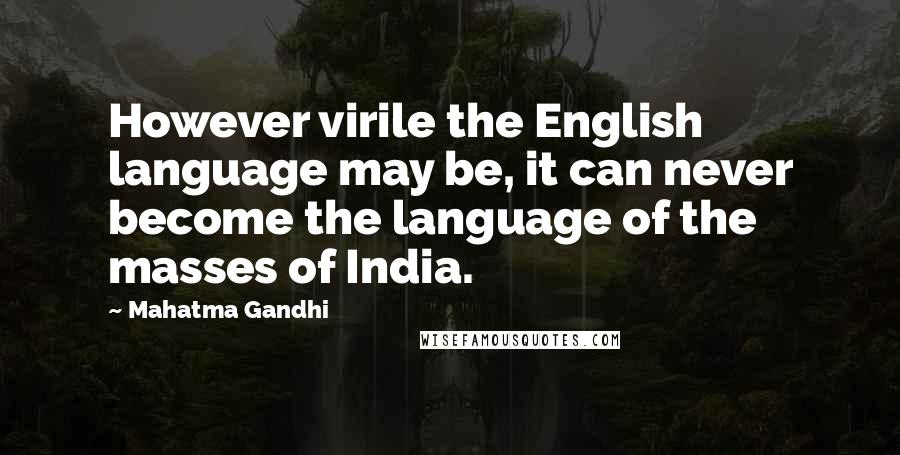 Mahatma Gandhi Quotes: However virile the English language may be, it can never become the language of the masses of India.