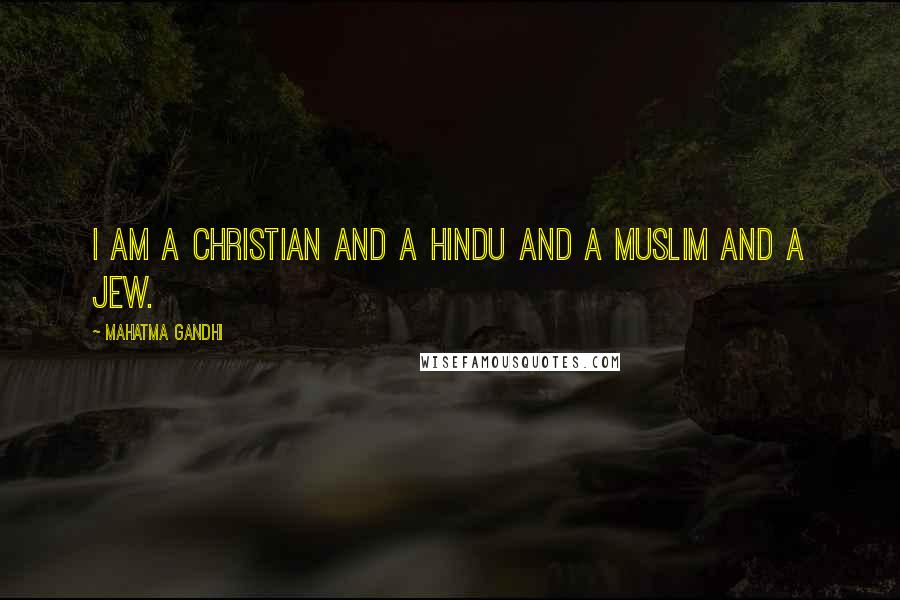 Mahatma Gandhi Quotes: I am a Christian and a Hindu and a Muslim and a Jew.