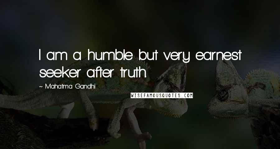 Mahatma Gandhi Quotes: I am a humble but very earnest seeker after truth.