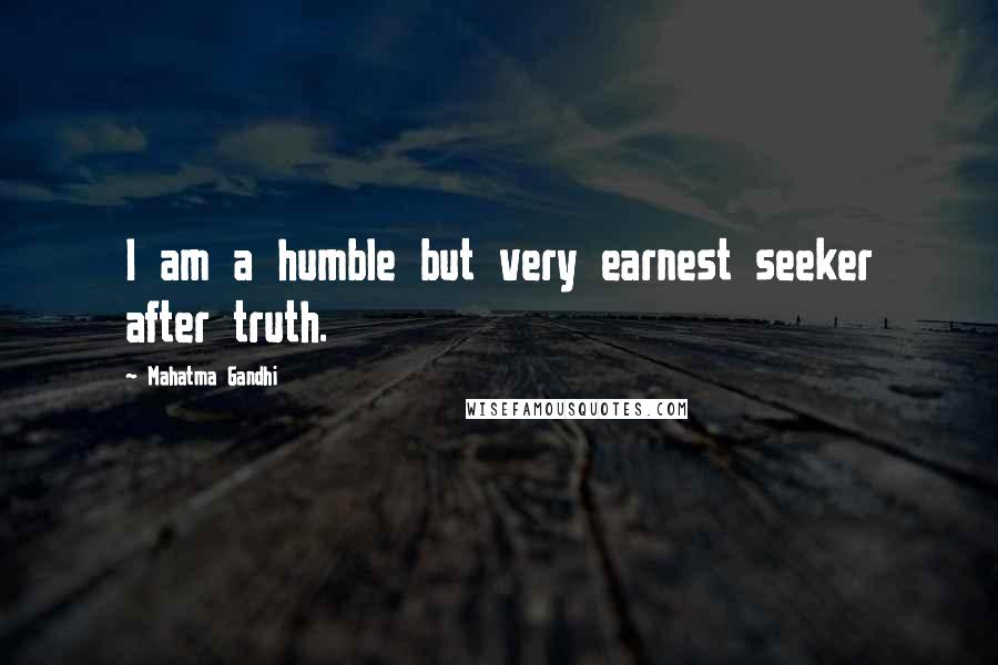 Mahatma Gandhi Quotes: I am a humble but very earnest seeker after truth.