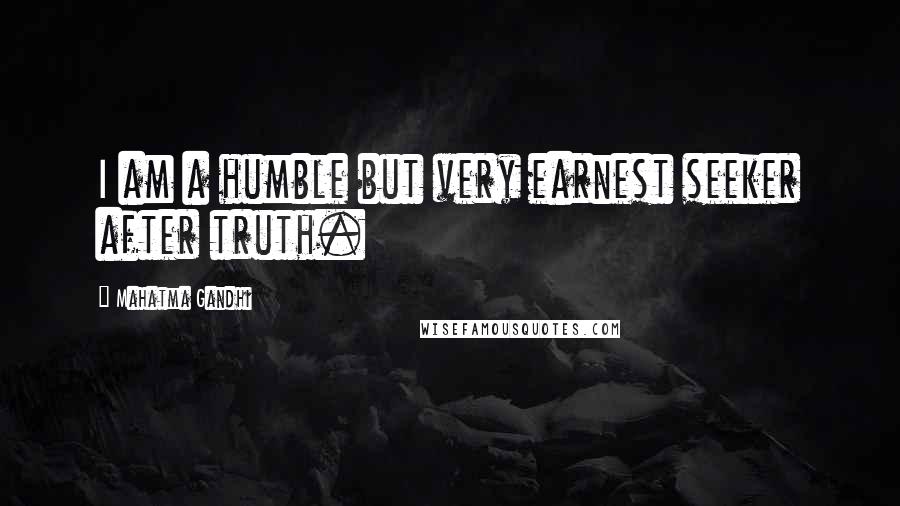 Mahatma Gandhi Quotes: I am a humble but very earnest seeker after truth.