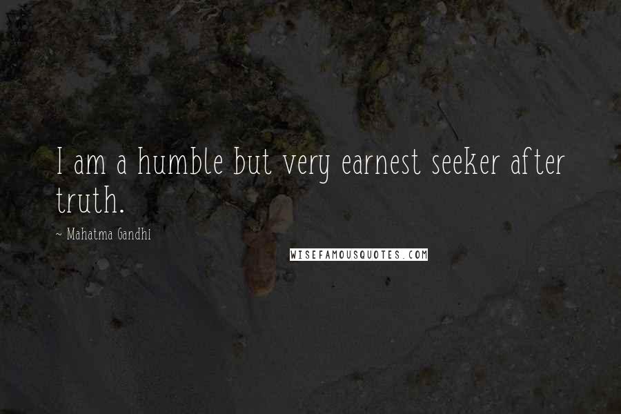 Mahatma Gandhi Quotes: I am a humble but very earnest seeker after truth.