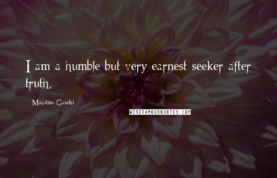 Mahatma Gandhi Quotes: I am a humble but very earnest seeker after truth.