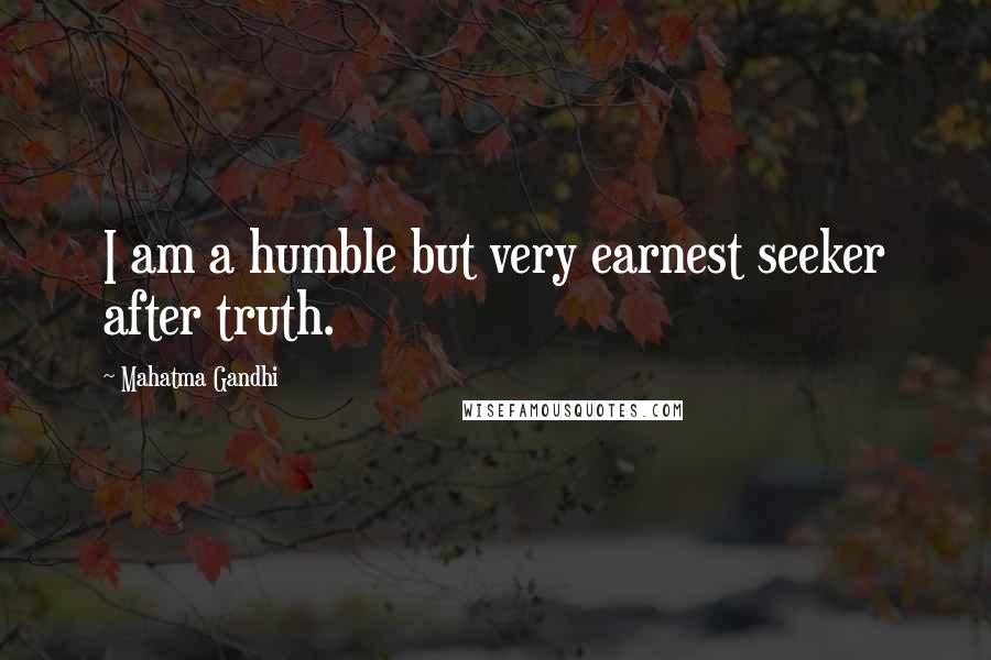 Mahatma Gandhi Quotes: I am a humble but very earnest seeker after truth.