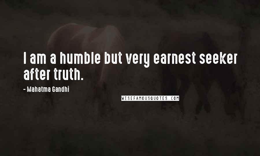 Mahatma Gandhi Quotes: I am a humble but very earnest seeker after truth.