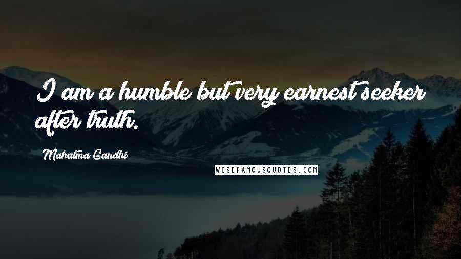 Mahatma Gandhi Quotes: I am a humble but very earnest seeker after truth.