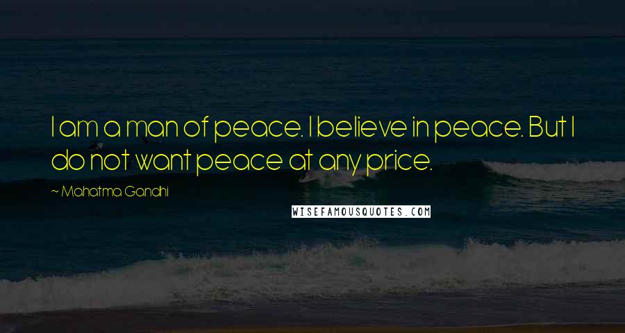 Mahatma Gandhi Quotes: I am a man of peace. I believe in peace. But I do not want peace at any price.