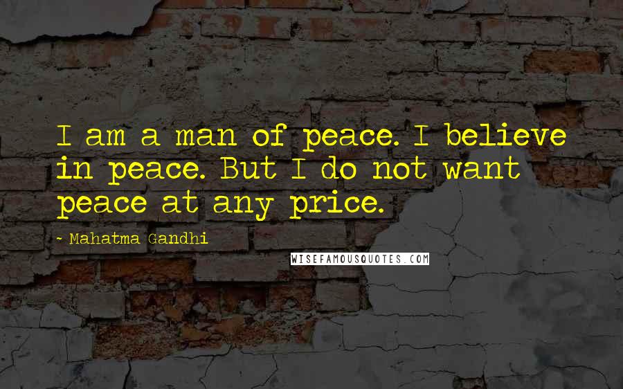 Mahatma Gandhi Quotes: I am a man of peace. I believe in peace. But I do not want peace at any price.