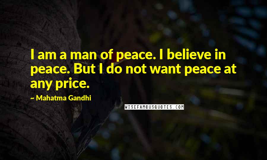 Mahatma Gandhi Quotes: I am a man of peace. I believe in peace. But I do not want peace at any price.