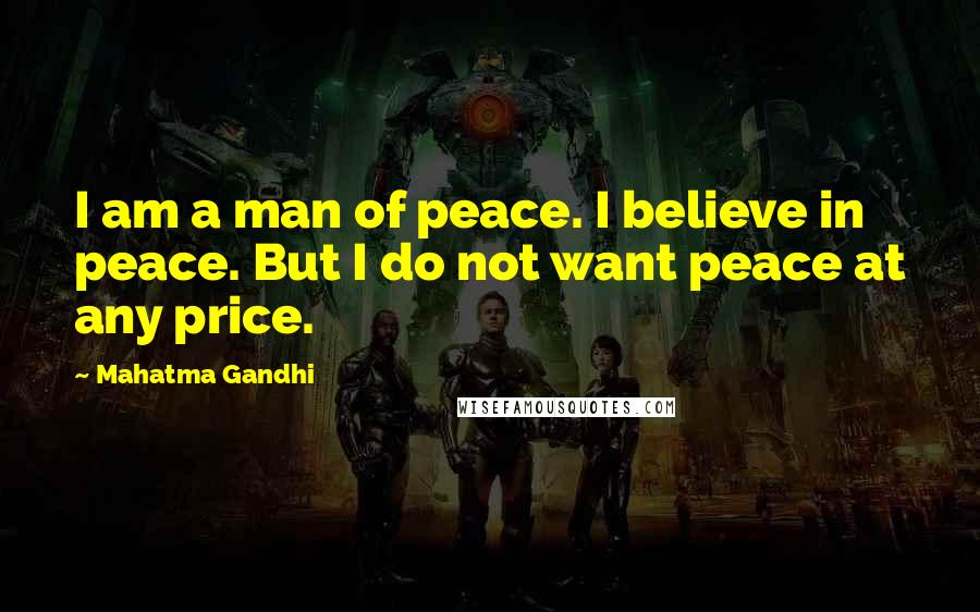 Mahatma Gandhi Quotes: I am a man of peace. I believe in peace. But I do not want peace at any price.