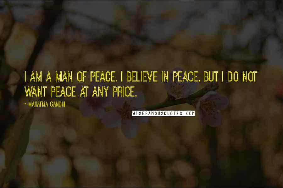 Mahatma Gandhi Quotes: I am a man of peace. I believe in peace. But I do not want peace at any price.