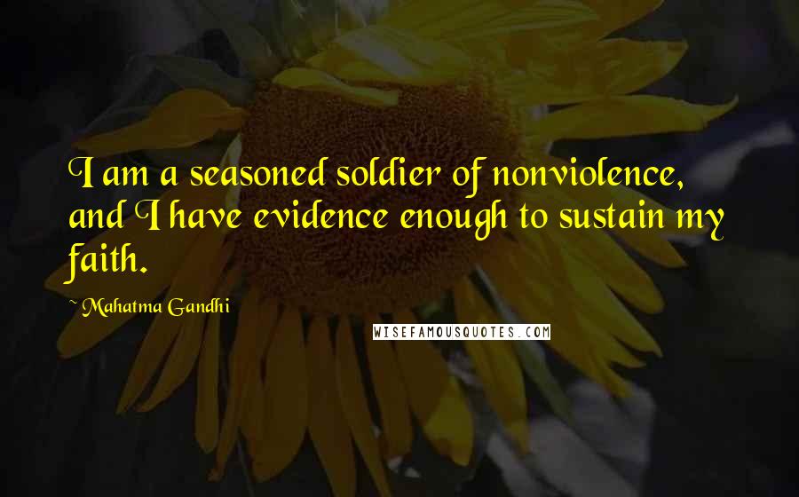 Mahatma Gandhi Quotes: I am a seasoned soldier of nonviolence, and I have evidence enough to sustain my faith.