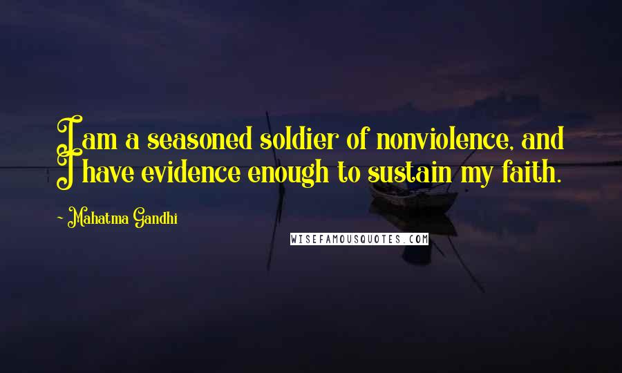 Mahatma Gandhi Quotes: I am a seasoned soldier of nonviolence, and I have evidence enough to sustain my faith.