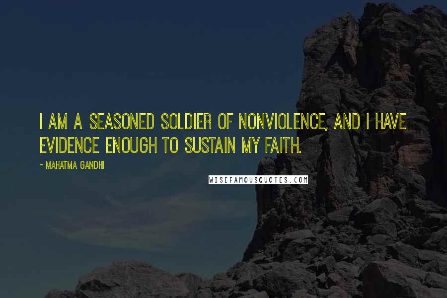 Mahatma Gandhi Quotes: I am a seasoned soldier of nonviolence, and I have evidence enough to sustain my faith.