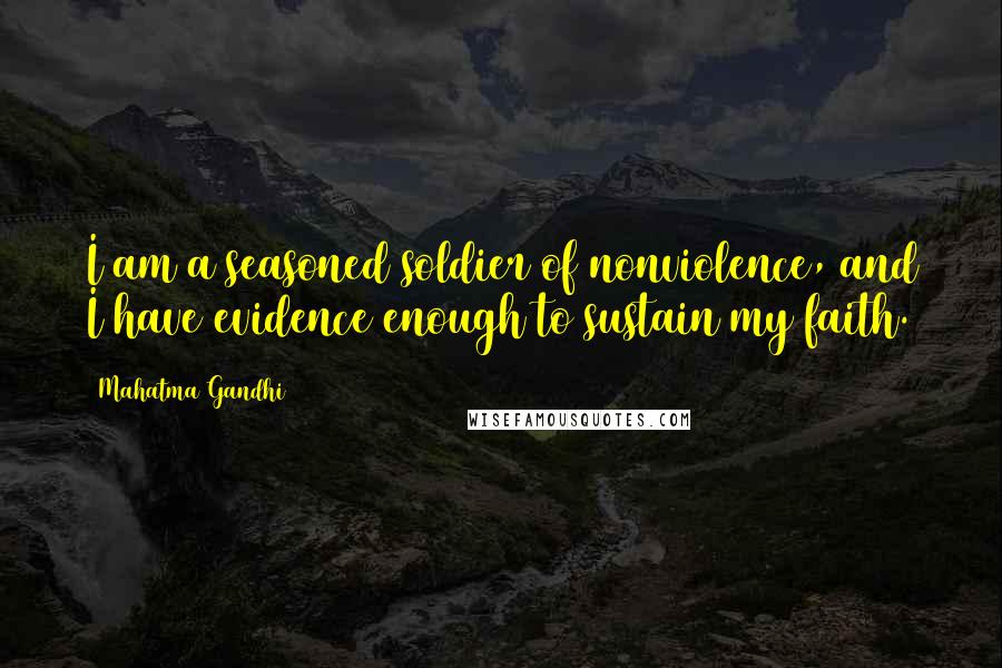 Mahatma Gandhi Quotes: I am a seasoned soldier of nonviolence, and I have evidence enough to sustain my faith.