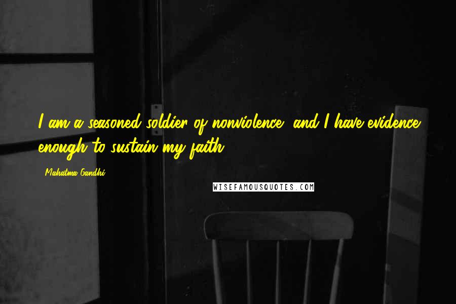 Mahatma Gandhi Quotes: I am a seasoned soldier of nonviolence, and I have evidence enough to sustain my faith.